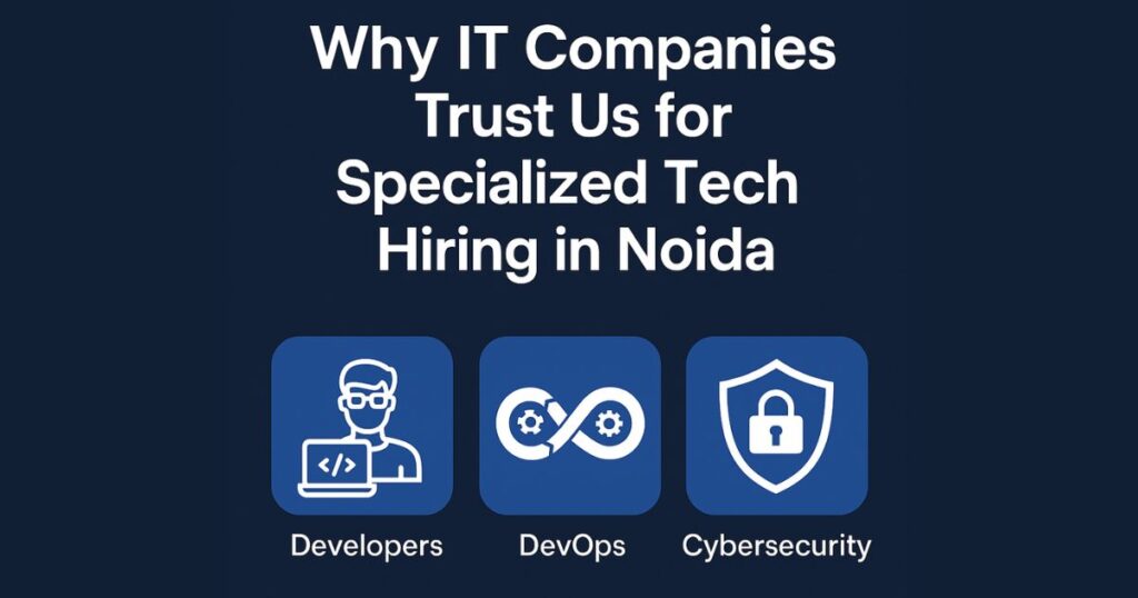Why IT Companies Trust Us for Specialized Tech Hiring in Noida